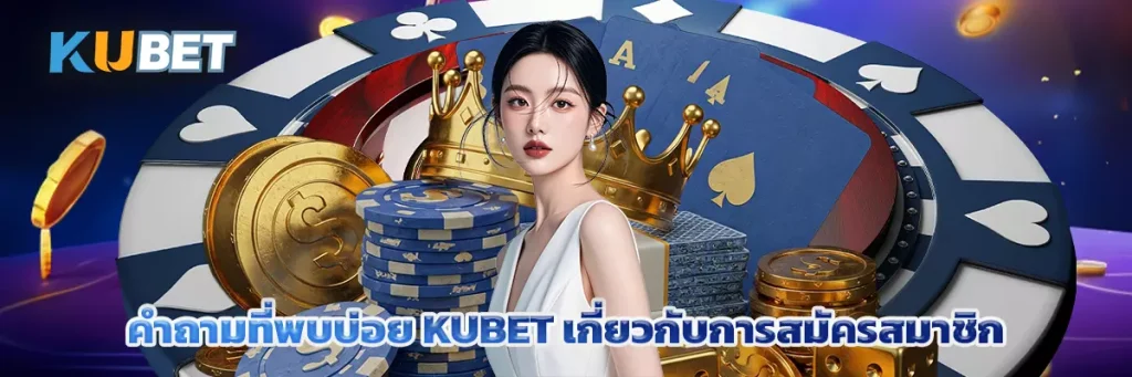 คำถามที่พบบ่อย KUBET เกี่ยวกับการสมัครสมาชิก
