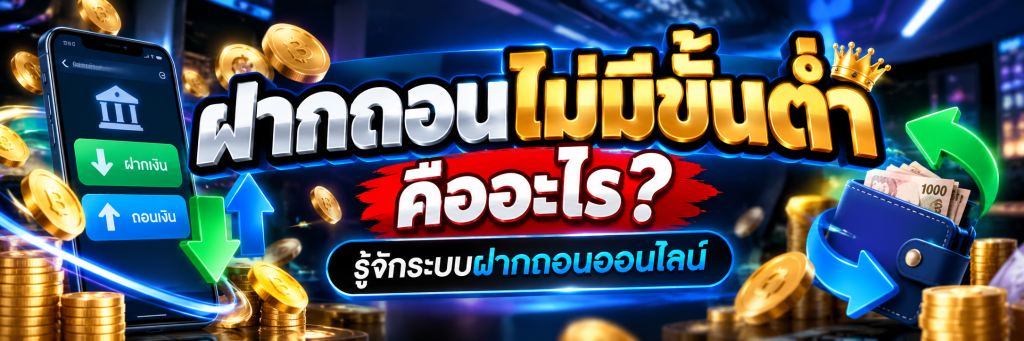 ฝากถอนไม่มีขั้นต่ำ คืออะไร? รู้จักระบบฝากถอนออนไลน์