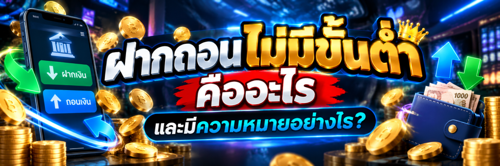 ฝากถอนไม่มีขั้นต่ำ คืออะไร และมีความหมายอย่างไร?