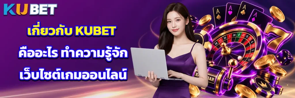 เกี่ยวกับ KUBET คืออะไร ทำความรู้จักเว็บไซต์เกมออนไลน์