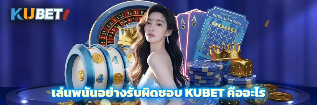 เล่นพนันอย่างรับผิดชอบ KUBET คืออะไร และสำคัญอย่างไร