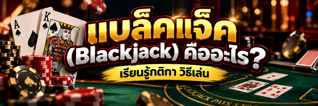 แบล็คแจ็ค (Blackjack) คืออะไร? เรียนรู้กติกา วิธีเล่น