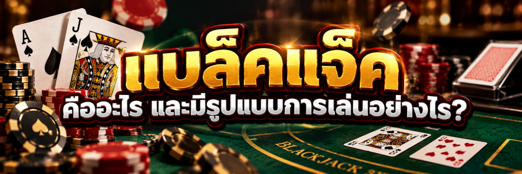 แบล็คแจ็ค คืออะไร และมีรูปแบบการเล่นอย่างไร?